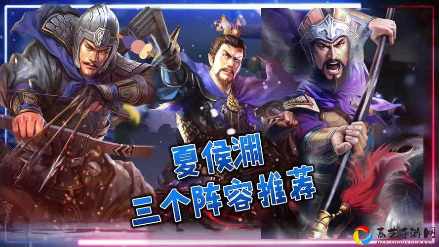夏侯渊阵容搭配最强攻略！3套万能组合让你秒变战场霸主